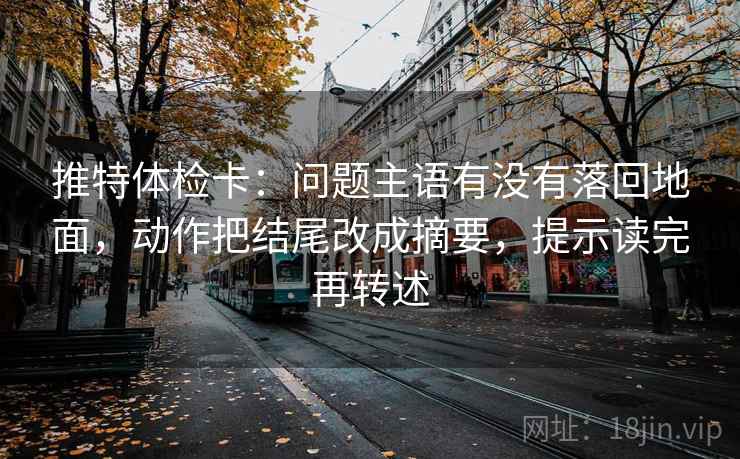 推特体检卡：问题主语有没有落回地面，动作把结尾改成摘要，提示读完再转述