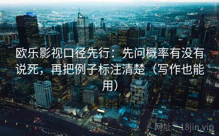 欧乐影视口径先行：先问概率有没有说死，再把例子标注清楚（写作也能用）