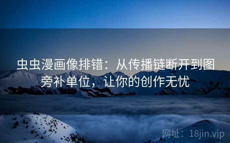 虫虫漫画像排错：从传播链断开到图旁补单位，让你的创作无忧