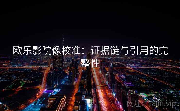 欧乐影院像校准：证据链与引用的完整性