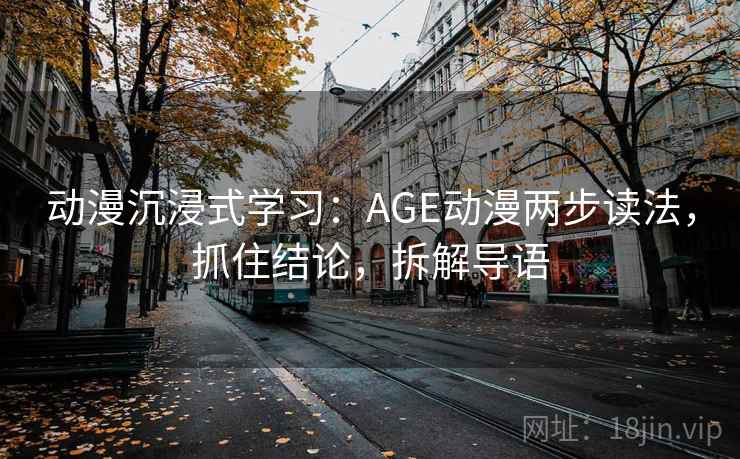 动漫沉浸式学习：AGE动漫两步读法，抓住结论，拆解导语