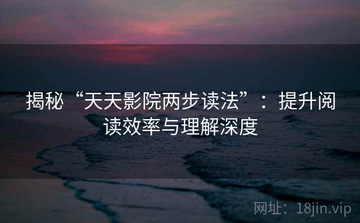 揭秘“天天影院两步读法”：提升阅读效率与理解深度
