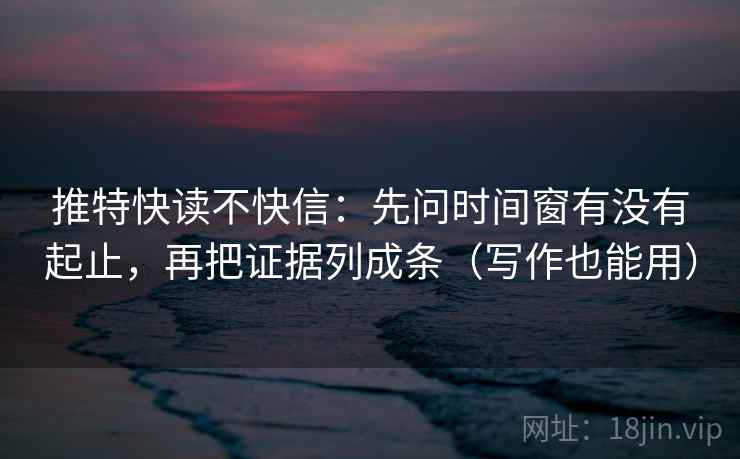 推特快读不快信：先问时间窗有没有起止，再把证据列成条（写作也能用）