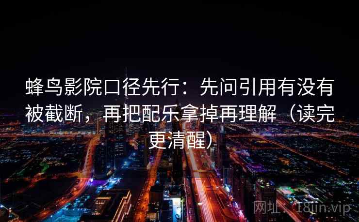 蜂鸟影院口径先行：先问引用有没有被截断，再把配乐拿掉再理解（读完更清醒）