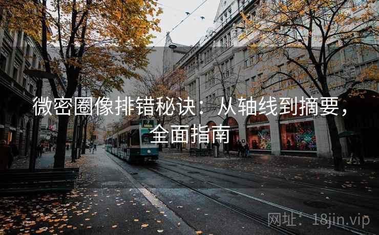 微密圈像排错秘诀:从轴线到摘要,全面指南 微密圈像排错秘诀:从轴线到摘要,全面指南