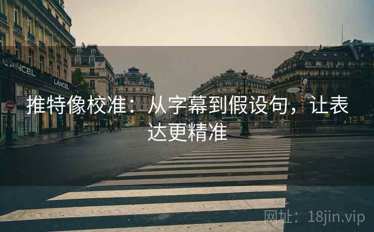 推特像校准：从字幕到假设句，让表达更精准
