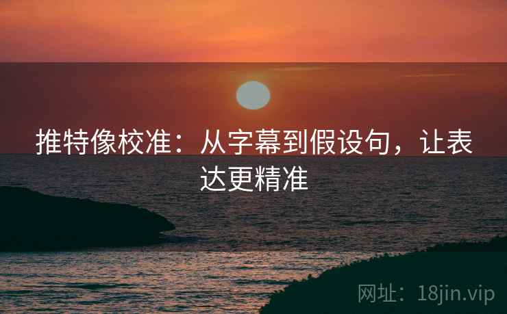 推特像校准：从字幕到假设句，让表达更精准