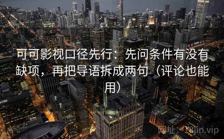 可可影视口径先行：先问条件有没有缺项，再把导语拆成两句（评论也能用）
