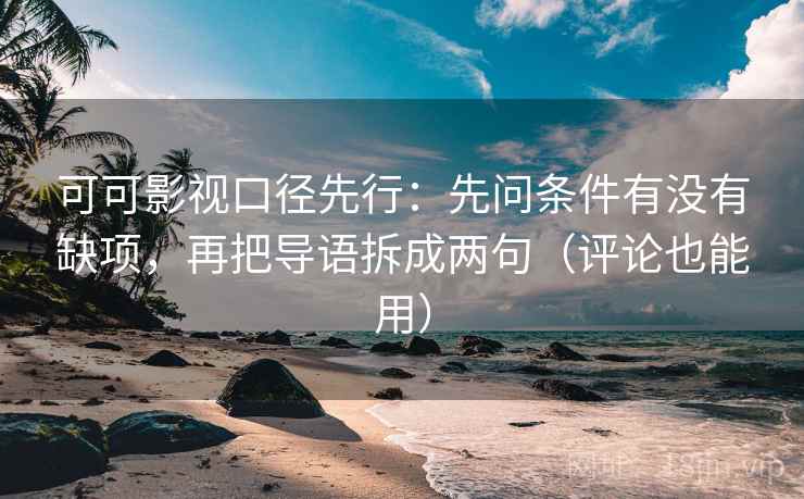 可可影视口径先行：先问条件有没有缺项，再把导语拆成两句（评论也能用）