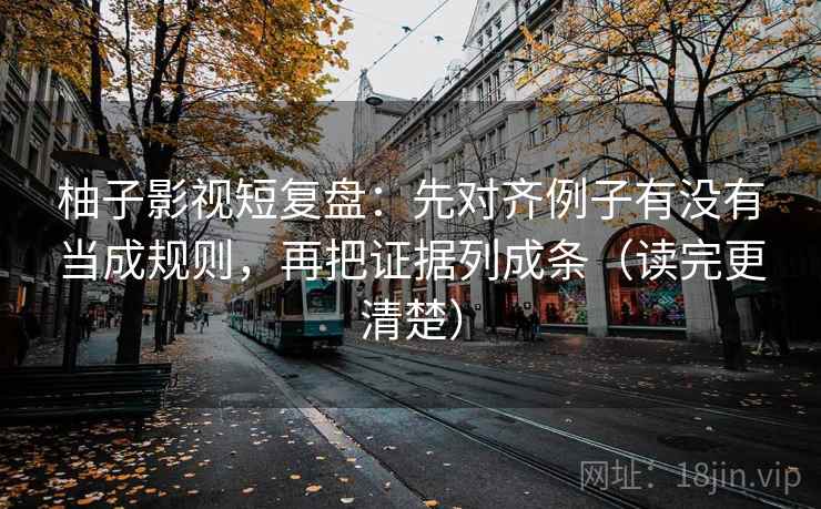 柚子影视短复盘:先对齐例子有没有当成规则,再把证据列成条(读完更清楚) 柚子影视短复盘:先对齐例子有没有当成规则,再把证据列成条(读完更清楚)