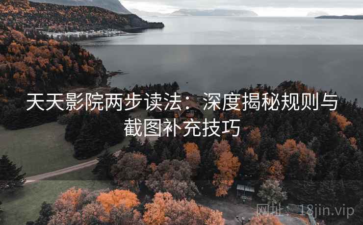 天天影院两步读法：深度揭秘规则与截图补充技巧