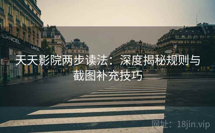 天天影院两步读法：深度揭秘规则与截图补充技巧