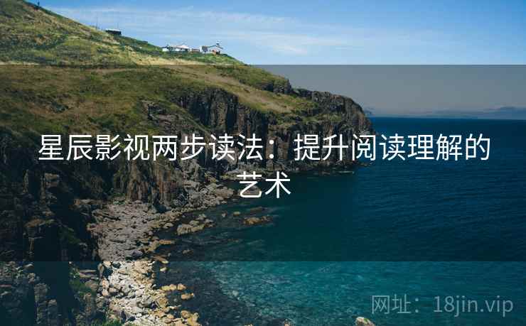 星辰影视两步读法：提升阅读理解的艺术