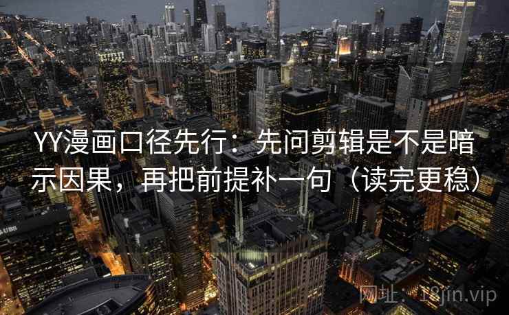 YY漫画口径先行：先问剪辑是不是暗示因果，再把前提补一句（读完更稳）