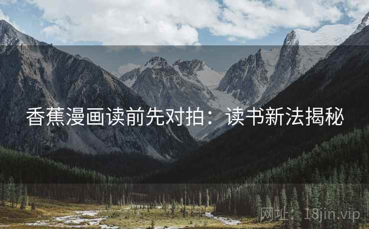 香蕉漫画读前先对拍：读书新法揭秘