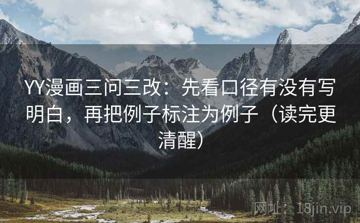 YY漫画三问三改：先看口径有没有写明白，再把例子标注为例子（读完更清醒）