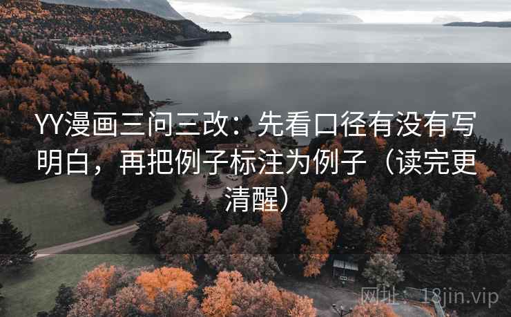 YY漫画三问三改：先看口径有没有写明白，再把例子标注为例子（读完更清醒）