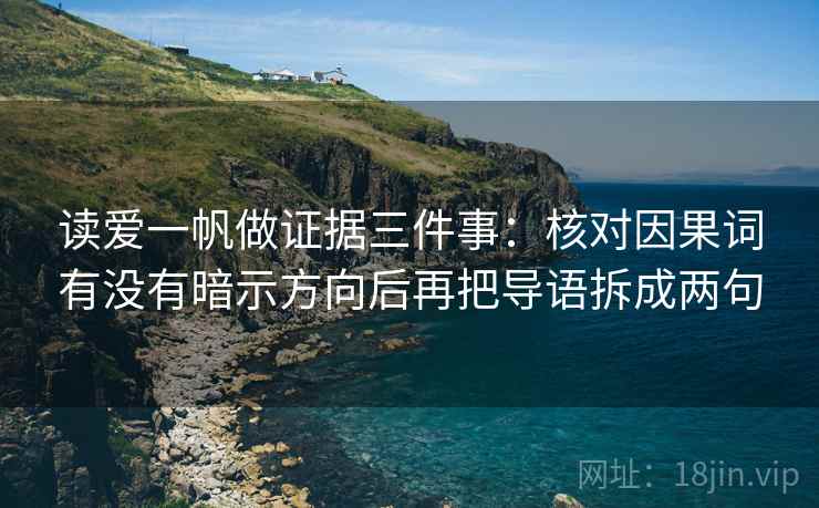 读爱一帆做证据三件事：核对因果词有没有暗示方向后再把导语拆成两句