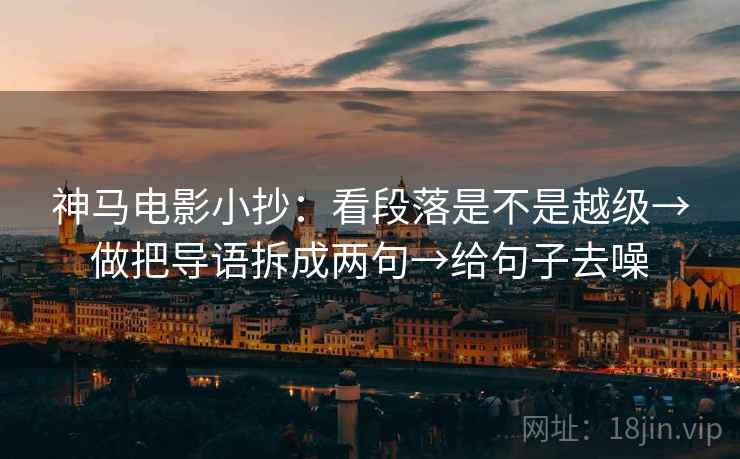神马电影小抄：看段落是不是越级→做把导语拆成两句→给句子去噪