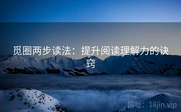 觅圈两步读法：提升阅读理解力的诀窍