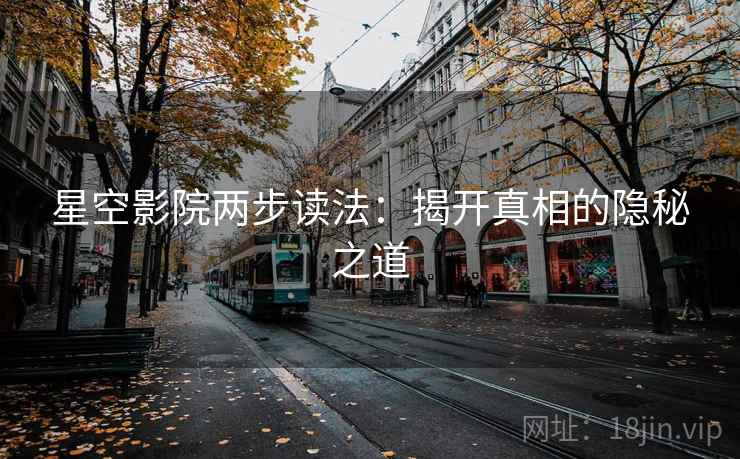 星空影院两步读法：揭开真相的隐秘之道