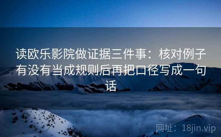 读欧乐影院做证据三件事：核对例子有没有当成规则后再把口径写成一句话