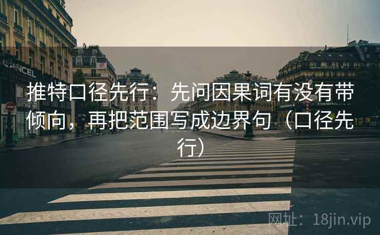推特口径先行：先问因果词有没有带倾向，再把范围写成边界句（口径先行）