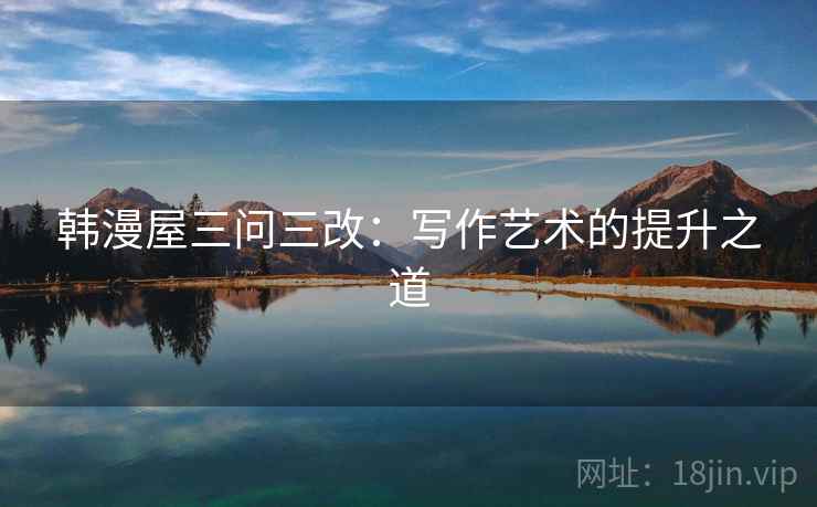 韩漫屋三问三改：写作艺术的提升之道