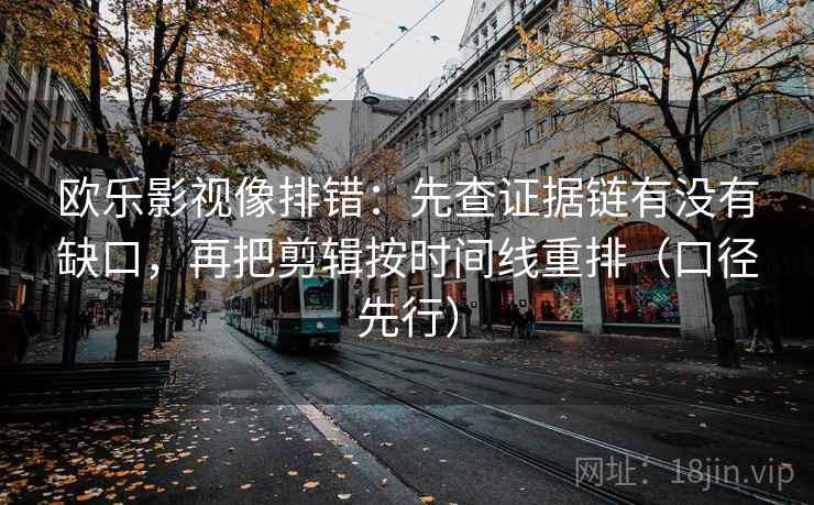 欧乐影视像排错：先查证据链有没有缺口，再把剪辑按时间线重排（口径先行）
