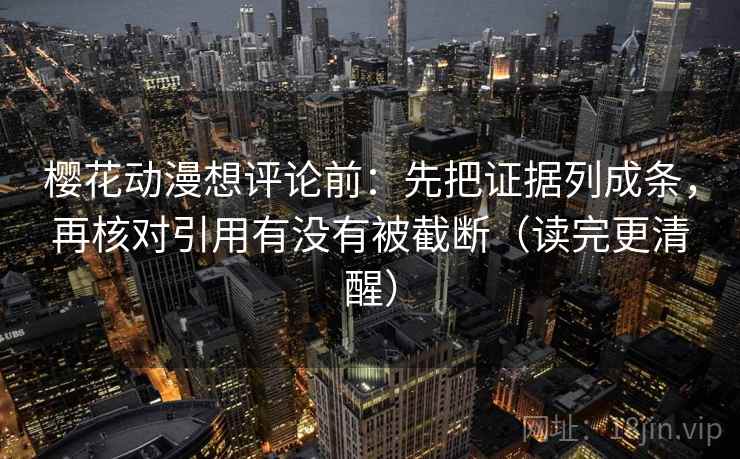 樱花动漫想评论前：先把证据列成条，再核对引用有没有被截断（读完更清醒）