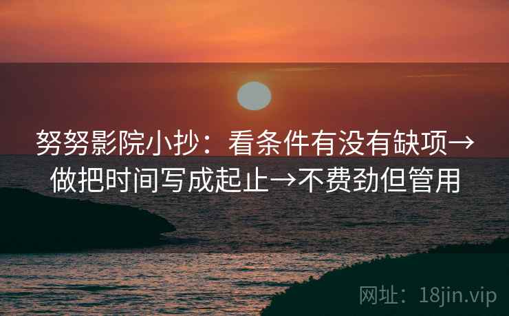 努努影院小抄：看条件有没有缺项→做把时间写成起止→不费劲但管用