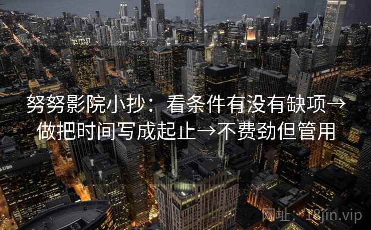 努努影院小抄：看条件有没有缺项→做把时间写成起止→不费劲但管用