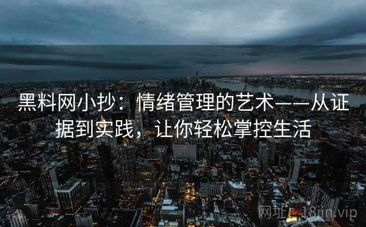 黑料网小抄：情绪管理的艺术——从证据到实践，让你轻松掌控生活