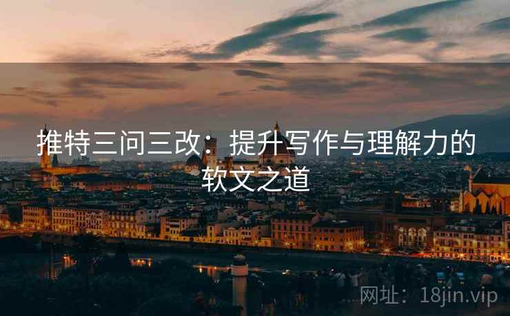 推特三问三改：提升写作与理解力的软文之道
