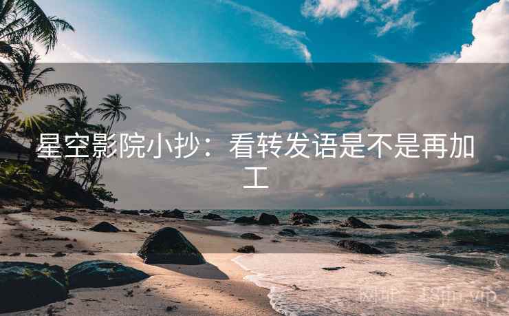 星空影院小抄：看转发语是不是再加工