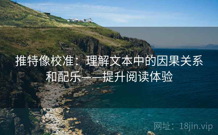 推特像校准：理解文本中的因果关系和配乐——提升阅读体验