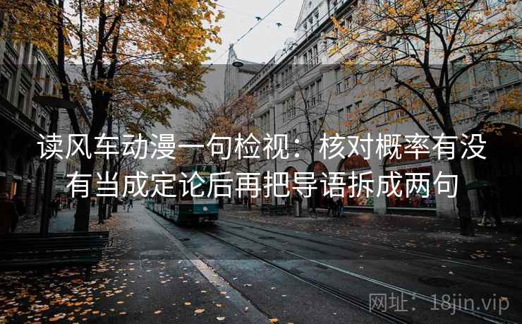读风车动漫一句检视：核对概率有没有当成定论后再把导语拆成两句