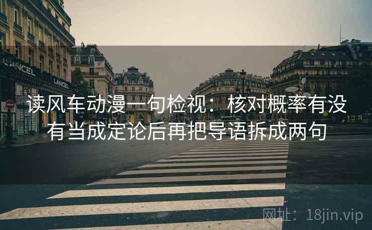 读风车动漫一句检视：核对概率有没有当成定论后再把导语拆成两句