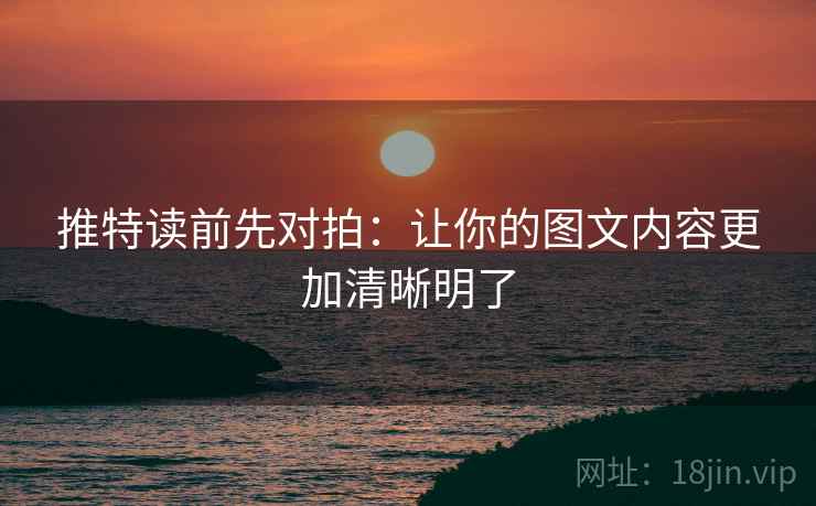 推特读前先对拍：让你的图文内容更加清晰明了