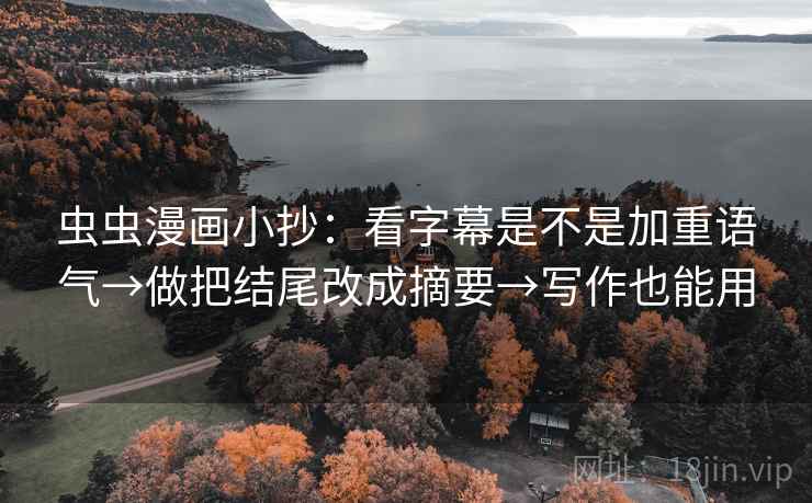 虫虫漫画小抄：看字幕是不是加重语气→做把结尾改成摘要→写作也能用