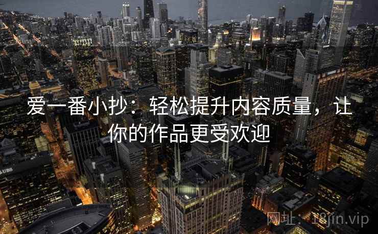 爱一番小抄：轻松提升内容质量，让你的作品更受欢迎