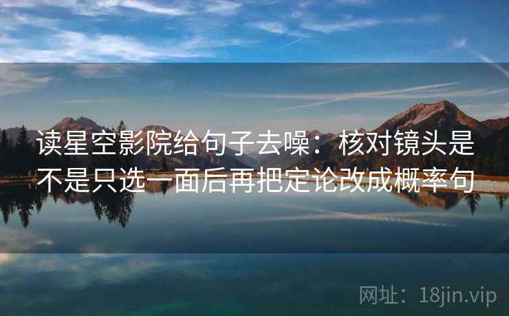 读星空影院给句子去噪：核对镜头是不是只选一面后再把定论改成概率句