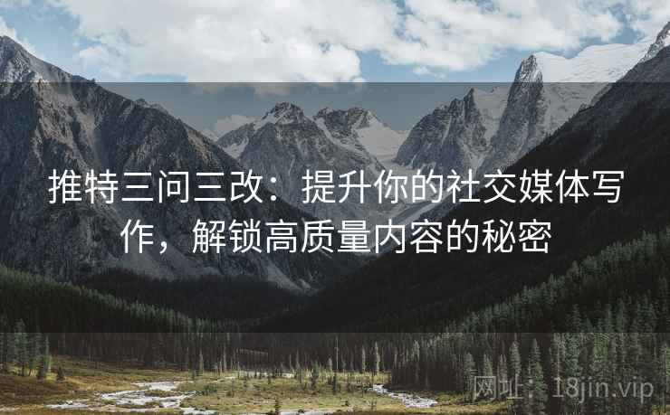 推特三问三改：提升你的社交媒体写作，解锁高质量内容的秘密