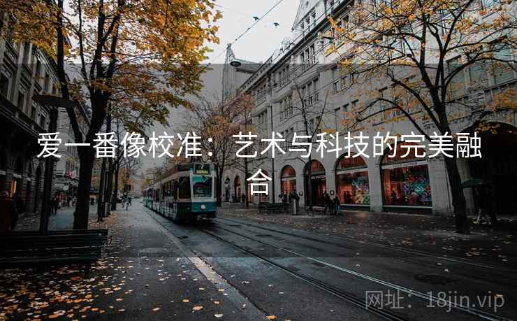 爱一番像校准：艺术与科技的完美融合