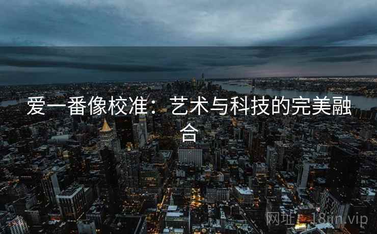 爱一番像校准：艺术与科技的完美融合