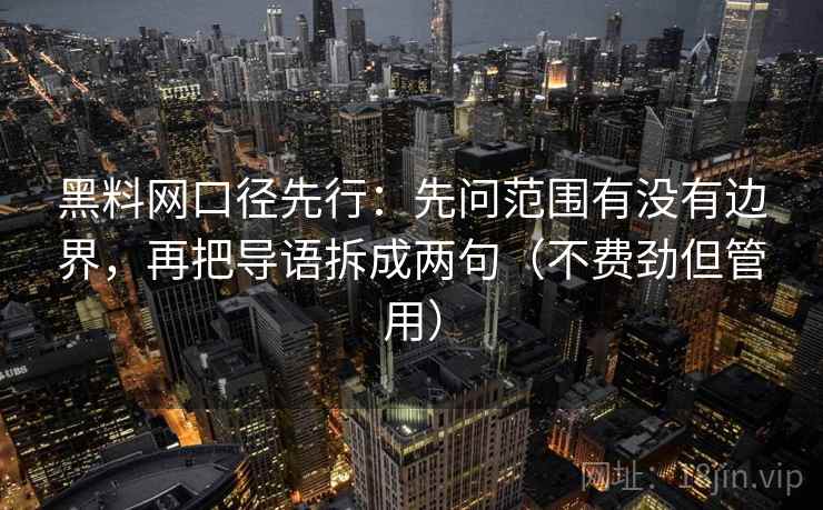 黑料网口径先行：先问范围有没有边界，再把导语拆成两句（不费劲但管用）