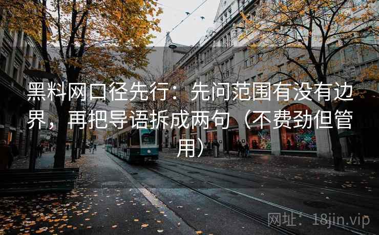 黑料网口径先行：先问范围有没有边界，再把导语拆成两句（不费劲但管用）