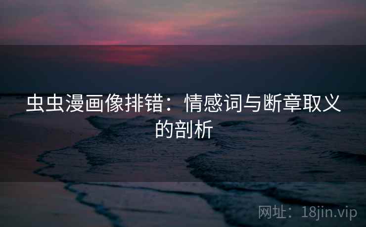 虫虫漫画像排错：情感词与断章取义的剖析
