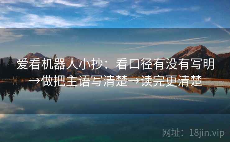 爱看机器人小抄：看口径有没有写明→做把主语写清楚→读完更清楚