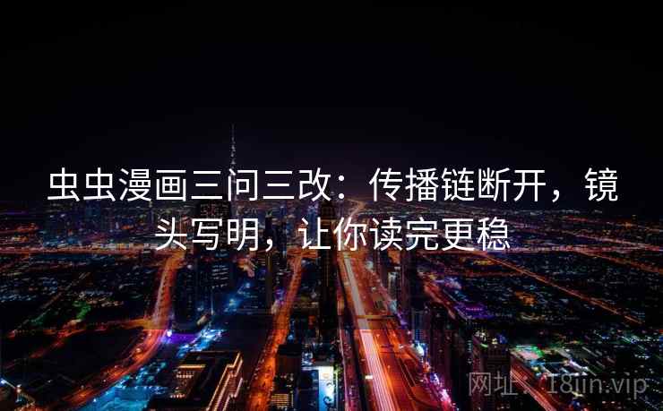 虫虫漫画三问三改：传播链断开，镜头写明，让你读完更稳